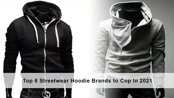 Top 6 Streetwear Hoodie Brands to Cop In 2021